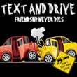 Text and Drive - Friendship Never Dies !